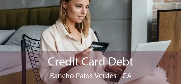 Credit Card Debt Rancho Palos Verdes - CA