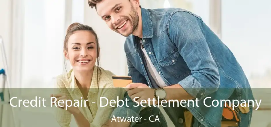 Credit Repair - Debt Settlement Company Atwater - CA