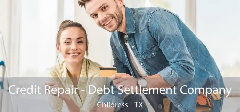 Credit Repair - Debt Settlement Company Childress - TX