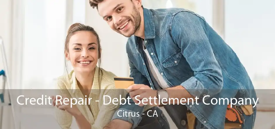 Credit Repair - Debt Settlement Company Citrus - CA