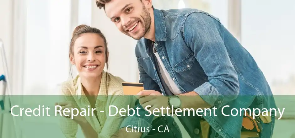 Credit Repair - Debt Settlement Company Citrus - CA