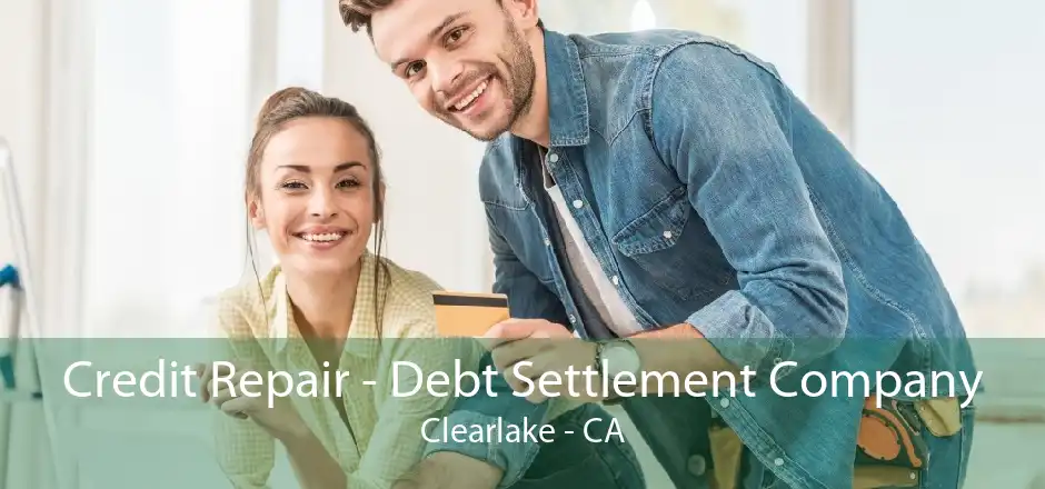 Credit Repair - Debt Settlement Company Clearlake - CA