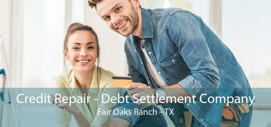 Credit Repair - Debt Settlement Company Fair Oaks Ranch - TX