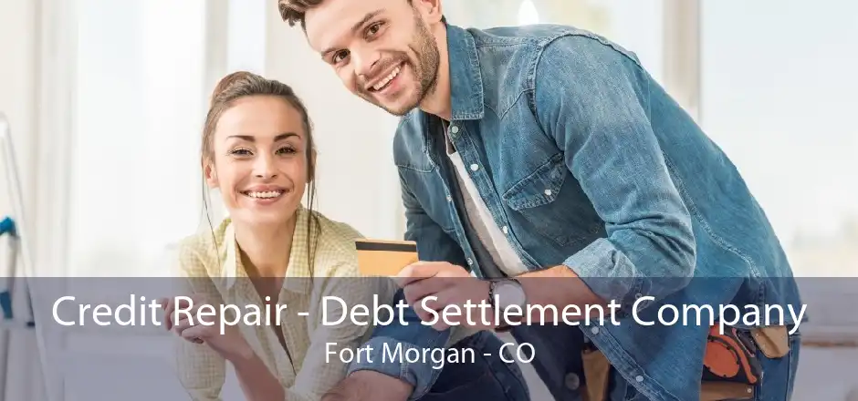 Credit Repair - Debt Settlement Company Fort Morgan - CO