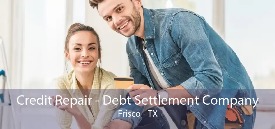 Credit Repair - Debt Settlement Company Frisco - TX