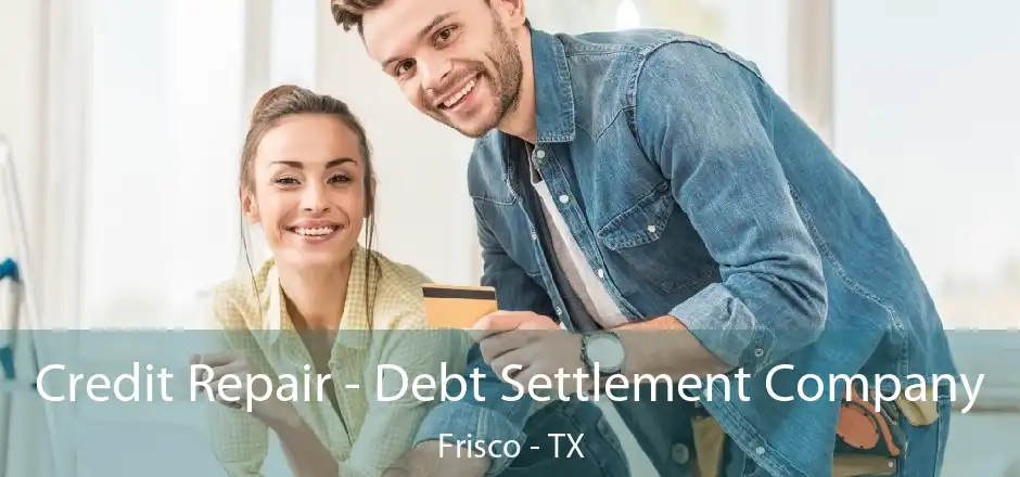 Credit Repair - Debt Settlement Company Frisco - TX