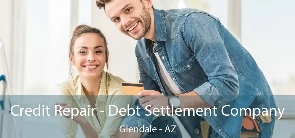 Credit Repair - Debt Settlement Company Glendale - AZ