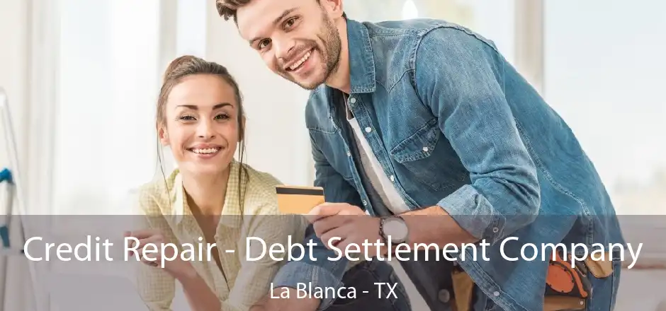 Credit Repair - Debt Settlement Company La Blanca - TX