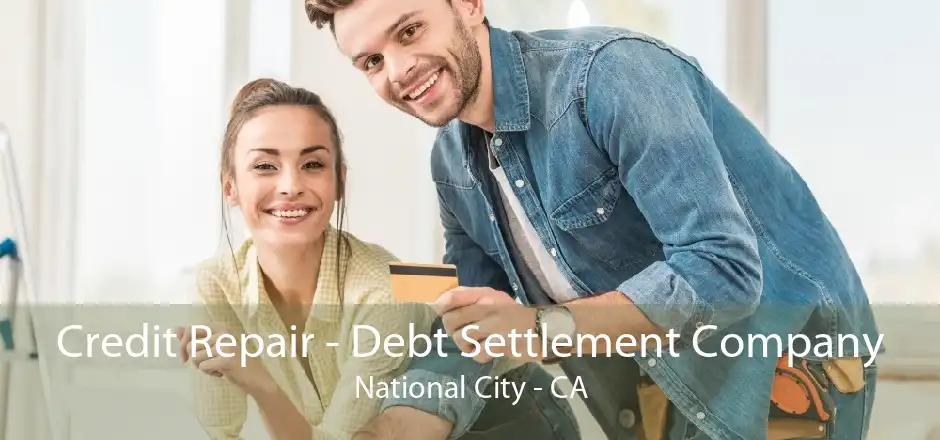 Credit Repair - Debt Settlement Company National City - CA