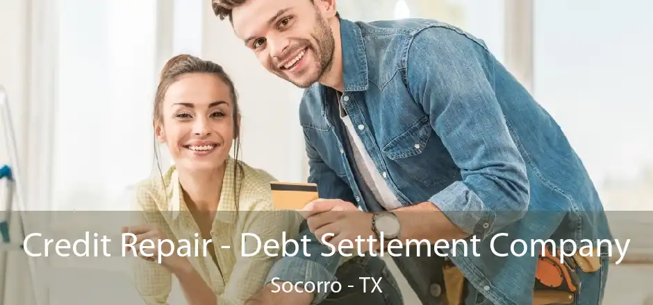 Credit Repair - Debt Settlement Company Socorro - TX