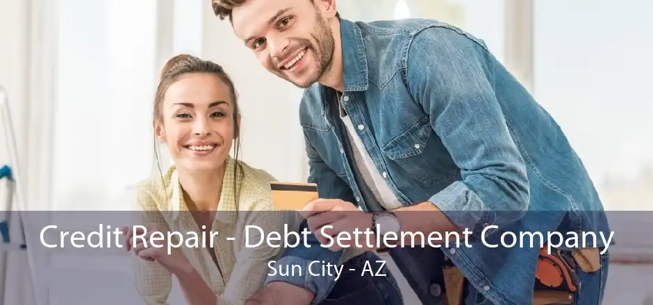 Credit Repair - Debt Settlement Company Sun City - AZ