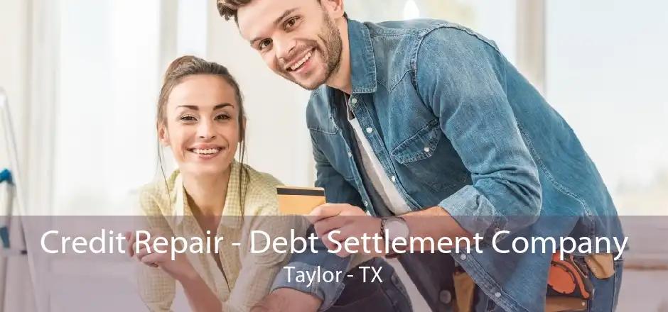Credit Repair - Debt Settlement Company Taylor - TX