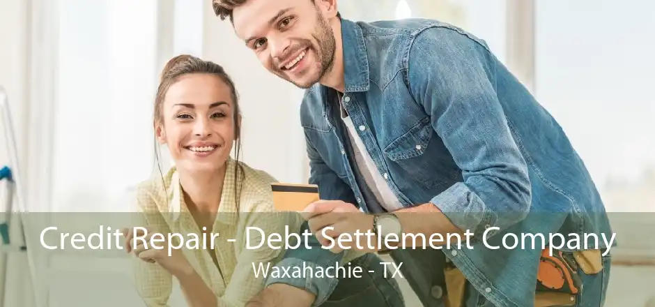 Credit Repair - Debt Settlement Company Waxahachie - TX