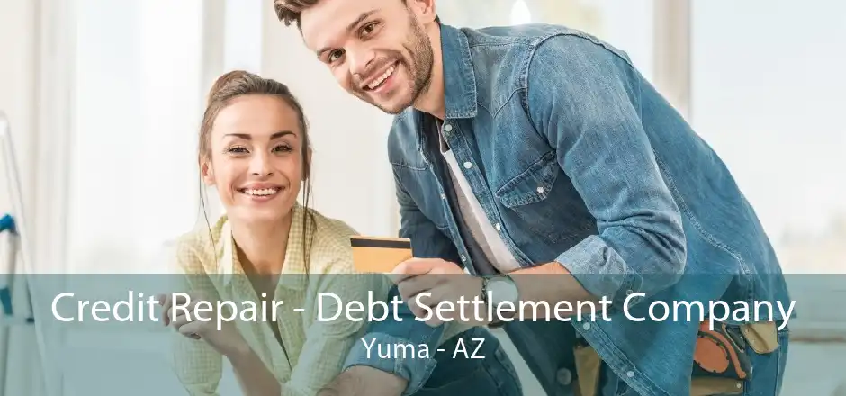 Credit Repair - Debt Settlement Company Yuma - AZ